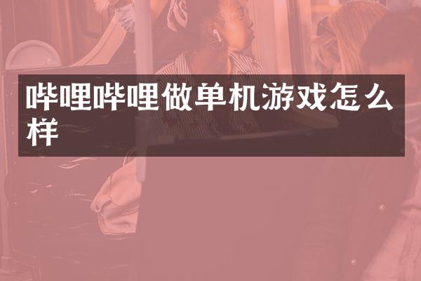 哔哩哔哩做单机游戏怎么样