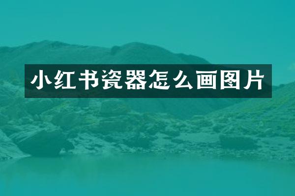 小红书瓷器怎么画图片