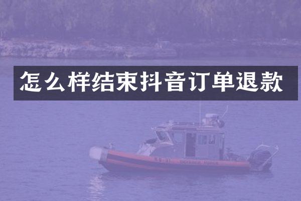 怎么样结束抖音订单退款