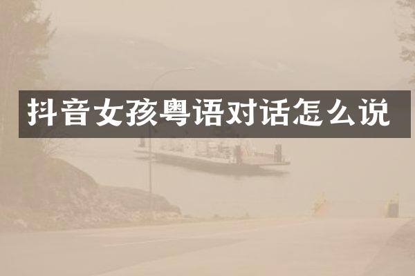 抖音女孩粤语对话怎么说