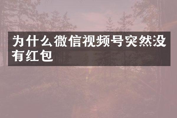 为什么微信视频号突然没有红包