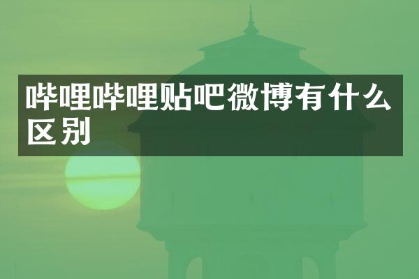 哔哩哔哩贴吧微博有什么区别