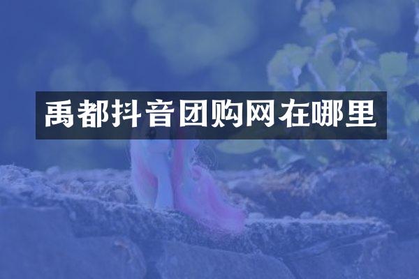 禹都抖音团购网在哪里