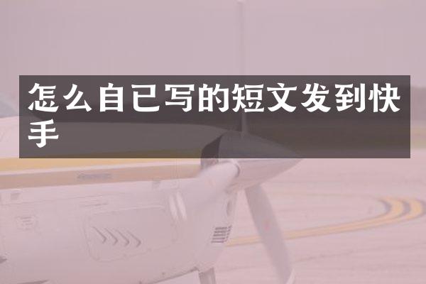 怎么自已写的短文发到快手