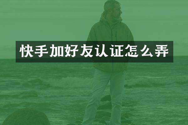 快手加好友认证怎么弄