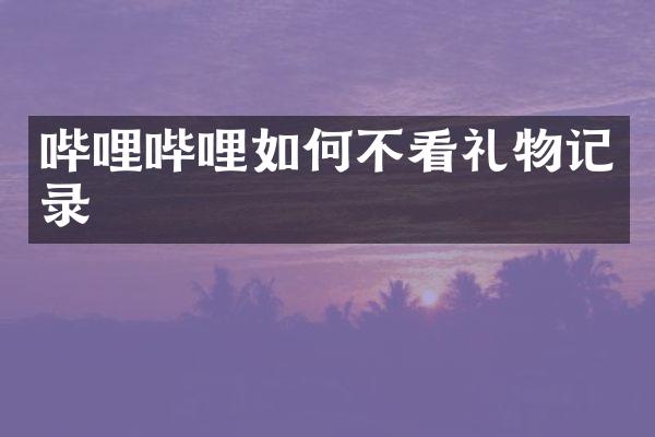 哔哩哔哩如何不看礼物记录