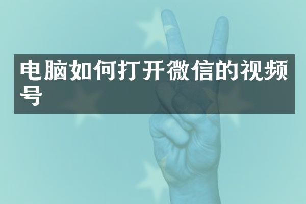 电脑如何打开微信的视频号