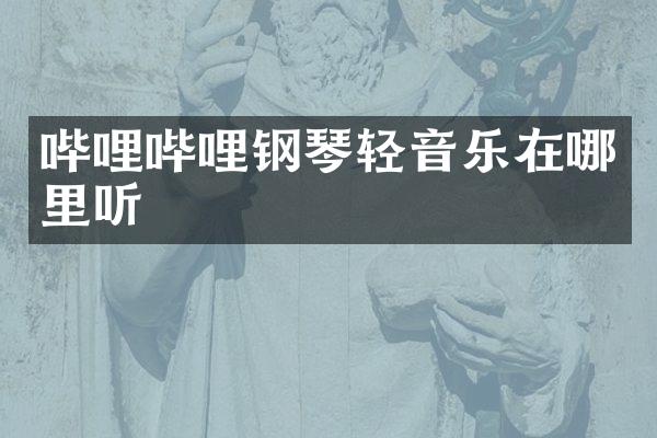 哔哩哔哩钢琴轻音乐在哪里听