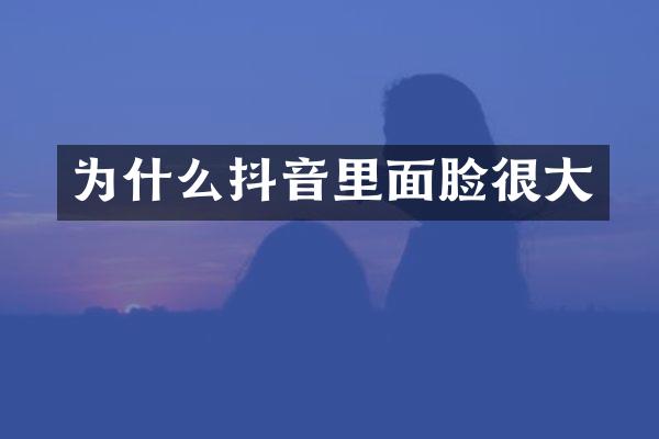为什么抖音里面脸很大