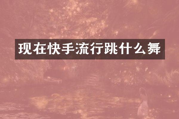 现在快手流行跳什么舞