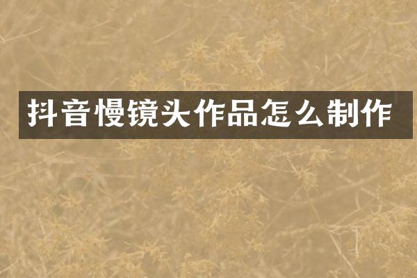 抖音慢镜头作品怎么制作
