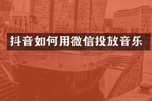 抖音如何用微信投放音乐