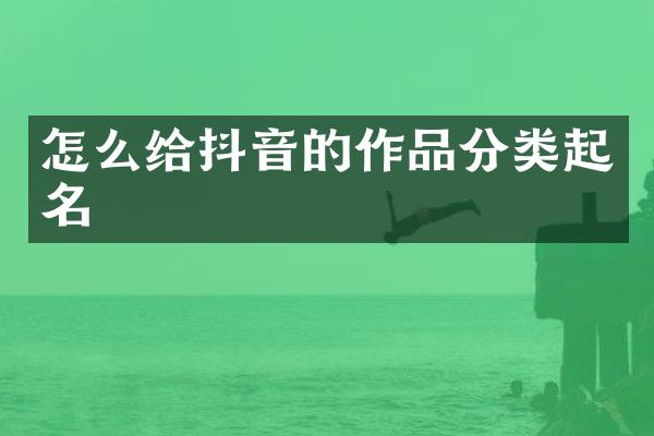 怎么给抖音的作品分类起名
