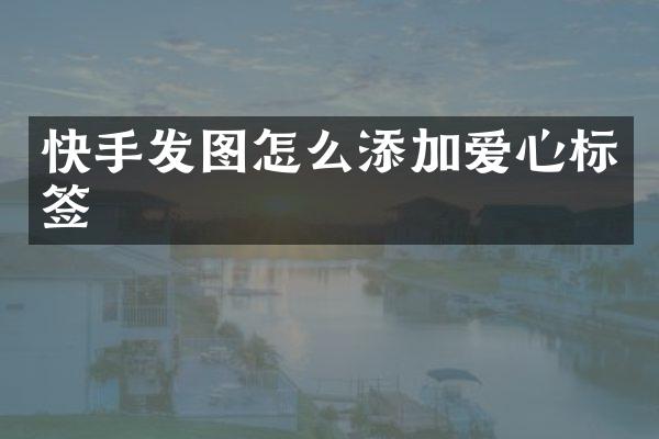 快手发图怎么添加爱心标签
