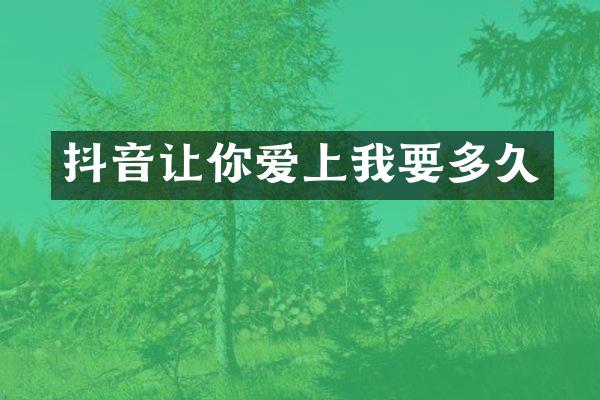 抖音让你爱上我要多久