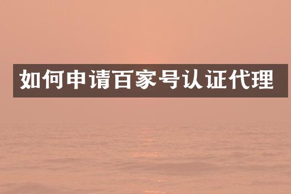 如何申请百家号认证代理