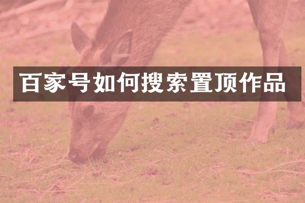 百家号如何搜索置顶作品