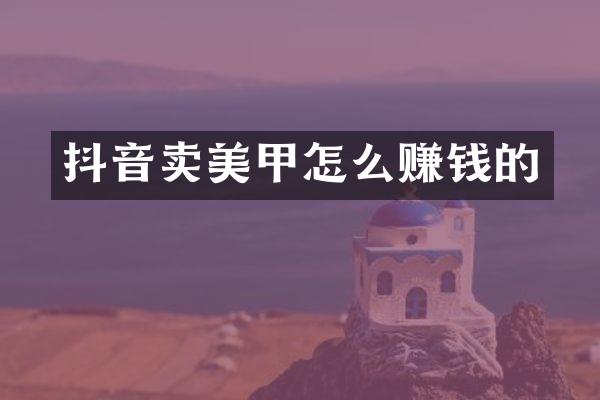 抖音卖美甲怎么赚钱的