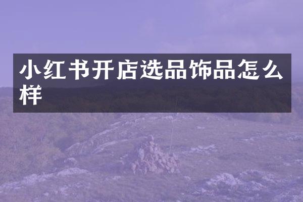 小红书开店选品饰品怎么样
