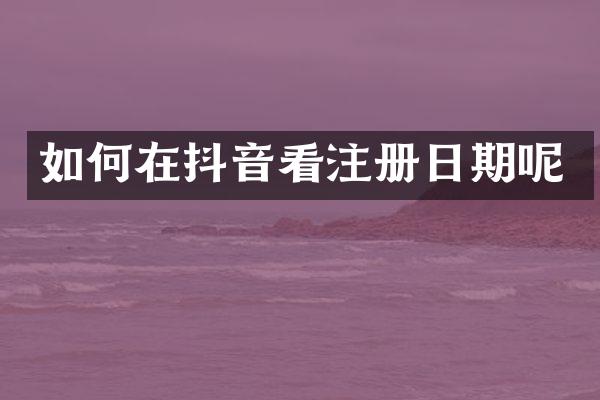 如何在抖音看注册日期呢