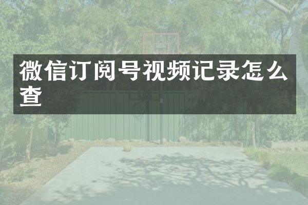 微信订阅号视频记录怎么查