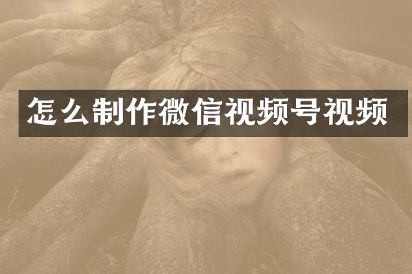 怎么制作微信视频号视频