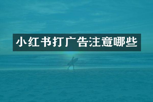 小红书打广告注意哪些