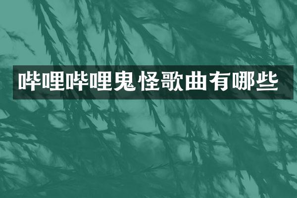 哔哩哔哩鬼怪歌曲有哪些