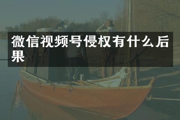 微信视频号侵权有什么后果