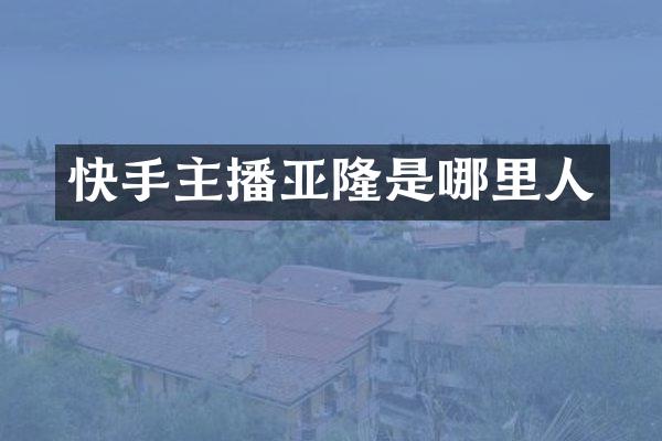 快手主播亚隆是哪里人