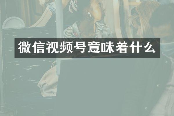 微信视频号意味着什么
