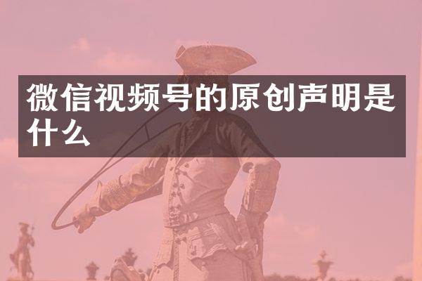 微信视频号的原创声明是什么