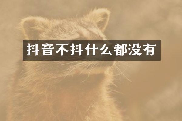 抖音不抖什么都没有