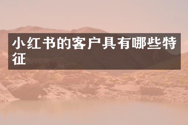 小红书的客户具有哪些特征