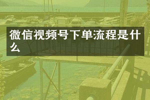 微信视频号下单流程是什么