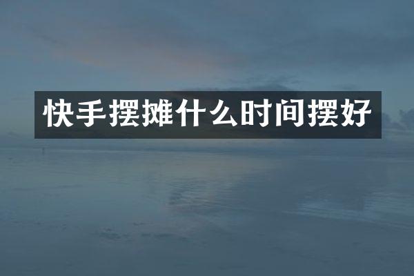 快手摆摊什么时间摆好