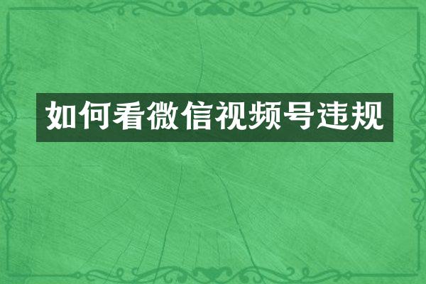 如何看微信视频号违规