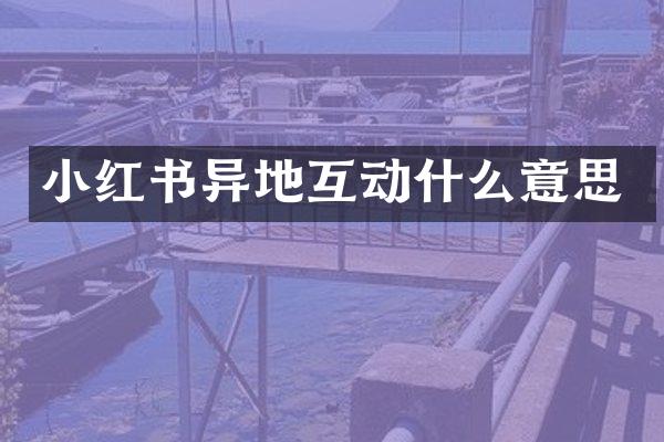 小红书异地互动什么意思