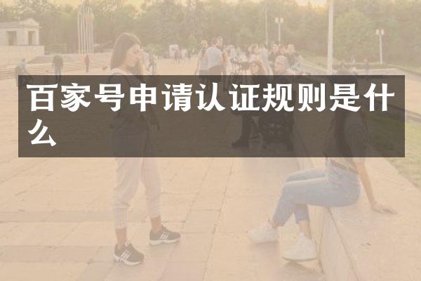 百家号申请认证规则是什么