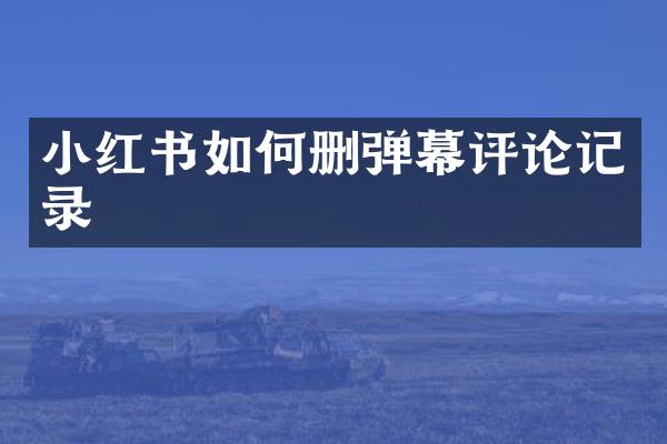 小红书如何删弹幕评论记录