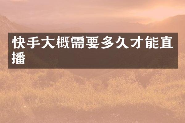 快手大概需要多久才能直播