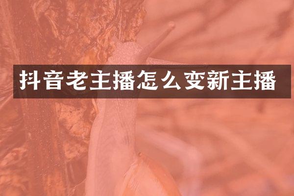 抖音老主播怎么变新主播