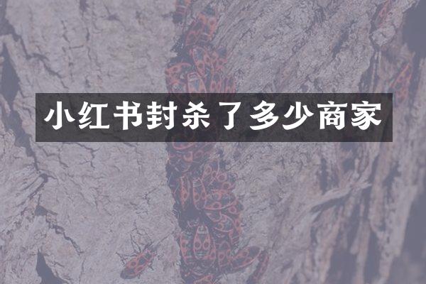小红书封杀了多少商家