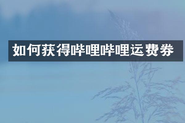 如何获得哔哩哔哩运费券