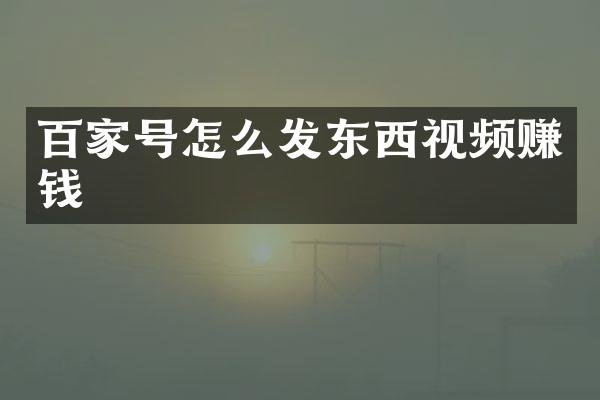 百家号怎么发东西视频赚钱