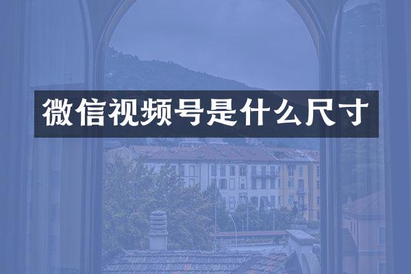 微信视频号是什么尺寸