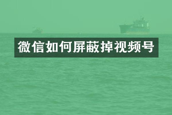 微信如何屏蔽掉视频号