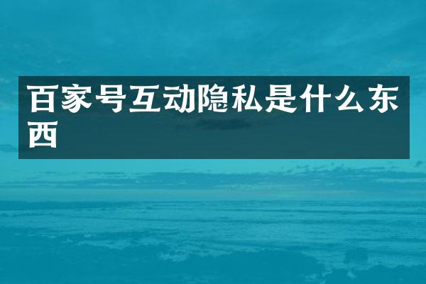 百家号互动隐私是什么东西