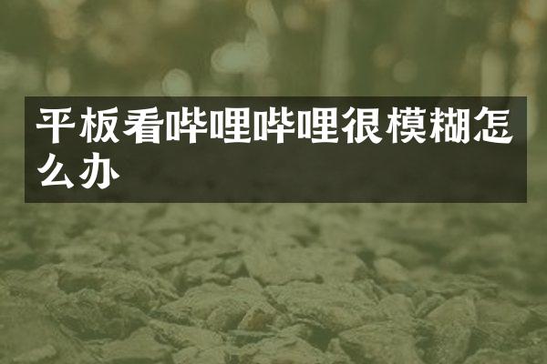 平板看哔哩哔哩很模糊怎么办