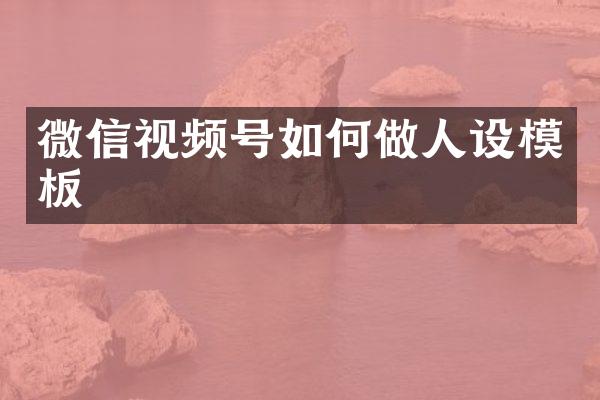 微信视频号如何做人设模板